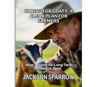 CARING FOR GOATS: A CLEAR PLAN FOR FARMERS: Wise Actions for Long-Term Livestock Work