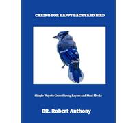 CARING FOR HAPPY BACKYARD BIRDS: Simple Ways to Grow Strong Layers and Meat Flocks