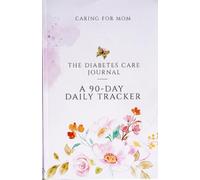 Caring for Mom: The Diabetes Care Journal - A 90-Day Daily Tracker