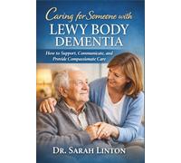 Caring for Someone with Lewy Body Dementia: How to Support, Communicate, and Provide Compassionate Care