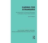 Caring for Strangers: An Introduction to Practical Philosophy for Student of Social Administration (Routledge Library Editions: Social Administration & Social Policy)