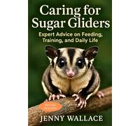Caring for Sugar Gliders: Expert Advice on Feeding, Training, and Daily Life