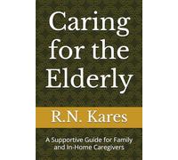 Caring for the Elderly: A Supportive Guide for Family and In-Home Caregivers