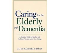 Caring for the Elderly with Dementia: A Christian Guide for Families and Healthcare Workers Across Care Settings