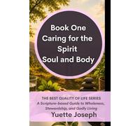Caring for the Spirit, Soul and Body: A Scripture-based Guide to Wholeness, Stewardship, and Godly Living (THE BEST QUALITY OF LIFE)