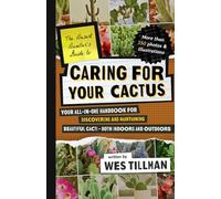 Caring for Your Cactus: Your All-in-One Handbook for Discovering and Maintaining Beautiful Cacti - Both Indoors and Outdoors