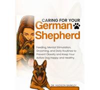 Caring for Your German Shepherd: Feeding, Mental Stimulation, Grooming, and Daily Routines to Prevent Obesity and Keep Your Active Dog Happy and Healthy