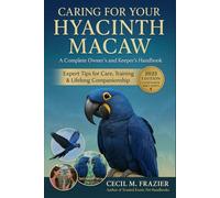 CARING FOR YOUR HYACINTH MACAW: A Complete Owner’s and keepers Handbook