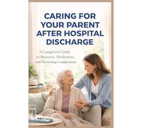 CARING FOR YOUR PARENT AFTER HOSPITAL DISCHARGE: A Caregiver’s Guide to Recovery, Medication, and Preventing Complications (SeniorEase Essential Guides)