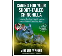 CARING FOR YOUR SHORT-TAILED CHINCHILLA: Housing, Feeding, Health, habitat, ownership and Breeding Tips