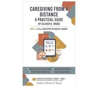 Caring From a Distance: The Caregiver's Step-by-Step System for Supporting Aging Parents, Monitoring Care, and Staying Organized When You Don't Live Nearby (Caregiver Resource Library)