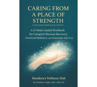 Caring From a Place of Strength: A 13-Week Guided Workbook for Caregiver Burnout Recovery, Emotional Resilience, and Sustainable Self-Care