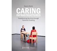 Caring Infrastructures: Transforming the Arts through Feminist Curating: 90 (Edition Museum)