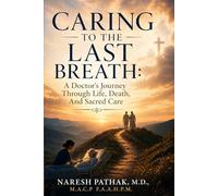 Caring To The Last Breath: A Doctor's Journey Through Life, Death and Sacred Care