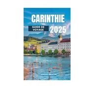 CARINTHIE GUIDE DE VOYAGE 2025: Découvrez le paradis alpin autrichien, des lacs aux sommets où la nature, la culture et l'histoire se rencontrent