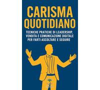 Carisma Cuotidiano: Tecniche pratiche di leadership, vendita e comunicazione digitale per farti ascoltare e seguire
