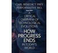 Carl Benedikt Frey Performative Bio: A critical overview of Technological evolutions and HOW PROGRESS ENDS in today’s world