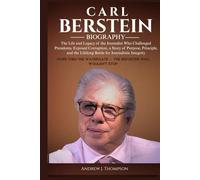 CARL BERSTEIN BIOGRAPHY: The Life and Legacy of the Journalist Who Challenged Presidents, Exposed Corruption, a Story of Purpose, Principle, and the Lifelong Battle for Journalistic Integrity