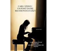 Carl Czerny: Un Pont entre Beethoven et Liszt:L'Histoire d'un Maître Incontournable du Piano