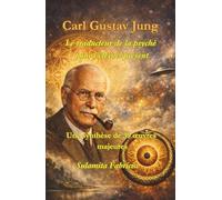 Carl Gustav Jung - Le traducteur de la psyché pour l’éternel présent: Une synthèse de 39 œuvres majeures