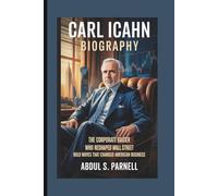 CARL ICAHN BIOGRAPHY: The Corporate Raider Who Reshaped Wall Street Bold Moves That Changed American Business