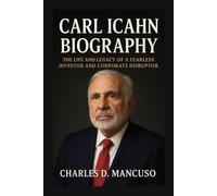 CARL ICAHN BIOGRAPHY: The Life And Legacy Of A Fearless Investor And Corporate Disruptor