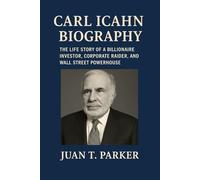CARL ICAHN BIOGRAPHY: The Life Story Of A Billionaire Investor, Corporate Raider, And Wall Street Powerhouse