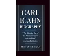 CARL ICAHN BIOGRAPHY: The Relentless Rise of the Billionaire Activist Who Redefined American Capitalism