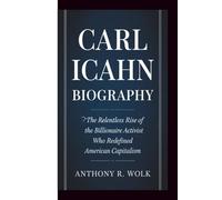 CARL ICAHN BIOGRAPHY: The Relentless Rise of the Billionaire Activist Who Redefined American Capitalism