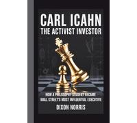 CARL ICAHN: THE ACTIVIST INVESTOR: How a Philosophy Student Became Wall Street's Most Influential Executive