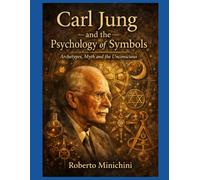 Carl Jung and the Psychology of Symbols: Archetypes, Myth and the Unconscious