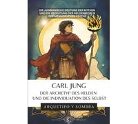 Carl Jung - Der Archetyp des Helden und die Individuation des Selbst: Die jungianische Deutung der Mythen und die Bedeutung der Heldenreise in der menschlichen Psyche