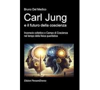 Carl Jung e il futuro della coscienza: Inconscio collettivo e Campo di Coscienza nel tempo della fisica quantistica. ((ITA) Fisica e metafisica quantistica. Testi di Bruno Del Medico)