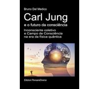 Carl Jung e o futuro da consciência: Inconsciente coletivo e Campo de Consciência na era da física quântica. ((POR) Física Quântica e Metafísica. Publicações de Bruno Del Medico em português.)