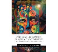 Carl Jung El Hombre, El Alma y El Inconsciente: Sus Símbolos y Arquetipos Colectivos