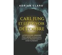 Carl Jung et le pouvoir de l’ombre: La psychologie jungienne pour libérer les blocages, guérir les traumatismes et vivre pleinement