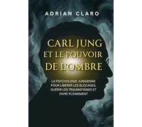 Carl Jung et le pouvoir de l’ombre: La psychologie jungienne pour libérer les blocages, guérir les traumatismes et vivre pleinement