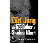 Carl Jung: The Godfather of Shadow Work: 1 (Shadow Work Psychology: A Series for Inner Truth-Seekers)