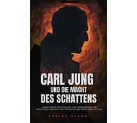 Carl Jung und die Macht des Schattens: Jungianische Psychologie zur Überwindung von Blockaden, Heilung von Traumata und einem Leben in Fülle