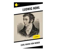 Carl Maria von Weber: Die Biografie