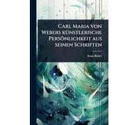 Carl Maria von Webers kÃ1/4nstlerische Persönlichkeit aus seinen Schriften