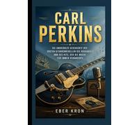 CARL PERKINS: Die unerzählte Geschichte des ersten Gitarrenrebellen des Rockabilly und des Hits, der die Musik für immer veränderte.