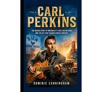 CARL PERKINS: The Untold Story of Rockabilly’s First Guitar Rebel and the Hit That Changed Music Forever.