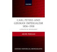 Carl Peters and German Imperialism 1856-1918: A Political Biography (Oxford Historical Monographs)