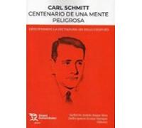 Carl Schmitt Centenario de una mente peligrosa. Descifrando la dictadura un siglo después