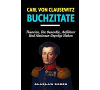 CARL VON CLAUSEWITZ BUCHZITATE: Theorien, Die Generäle, Anführer Und Nationen Geprägt Haben