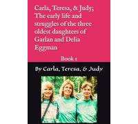 Carla, Teresa, & Judy; The early life and struggles of the three oldes daughters of Garlan and Delia Eggman: Book 1 (Escape from Utah to Freedom in Christ #1 in series)