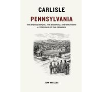 Carlisle Pennsylvania: The Indian School, the Barracks, and the Town at the Edge of the Frontier (The Pennsylvania Towns)