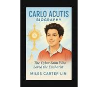 Carlo Acutis Biography: The Cyber Saint Who Loved the Eucharist