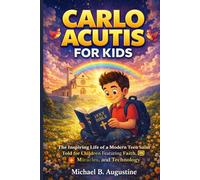 Carlo Acutis For Kids: A True and Inspiring Catholic Biography of a Modern Teen Role Model Featuring Faith, Technology, Miracles, Values, and ... For Young Readers, Families, and Educators